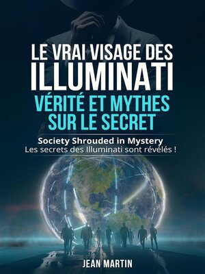 cover image of LE VRAI VISAGE DES ILLUMINATI--VÉRITÉ ET MYTHES  SUR LE SECRET. Society Shrouded in Mystery--Les secrets des Illuminati sont révélés !